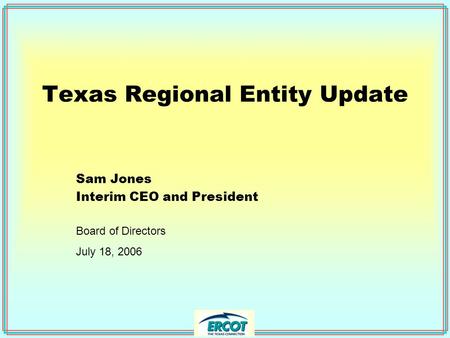 Texas Regional Entity Update Sam Jones Interim CEO and President Board of Directors July 18, 2006.