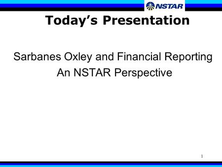 1 Today’s Presentation Sarbanes Oxley and Financial Reporting An NSTAR Perspective.