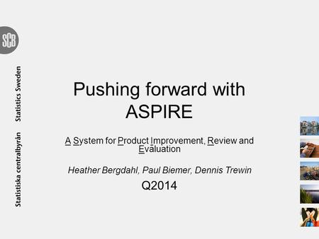 Pushing forward with ASPIRE A System for Product Improvement, Review and Evaluation Heather Bergdahl, Paul Biemer, Dennis Trewin Q2014.