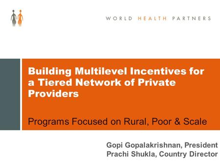 Programs Focused on Rural, Poor & Scale Building Multilevel Incentives for a Tiered Network of Private Providers Gopi Gopalakrishnan, President Prachi.