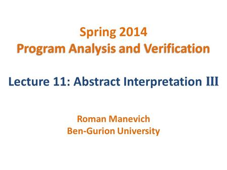 Program Analysis and Verification Spring 2014 Program Analysis and Verification Lecture 11: Abstract Interpretation III Roman Manevich Ben-Gurion University.