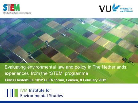 Frans Oosterhuis, 2012 EEEN forum, Leuven, 9 February 2012 Evaluating environmental law and policy in The Netherlands: experiences from the ‘STEM’ programme.