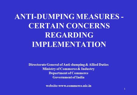 1 ANTI-DUMPING MEASURES - CERTAIN CONCERNS REGARDING IMPLEMENTATION Directorate General of Anti-dumping & Allied Duties Ministry of Commerce & Industry.