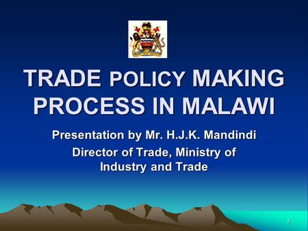 1 TRADE POLICY MAKING PROCESS IN MALAWI Presentation by Mr. H.J.K. Mandindi Director of Trade, Ministry of Industry and Trade.