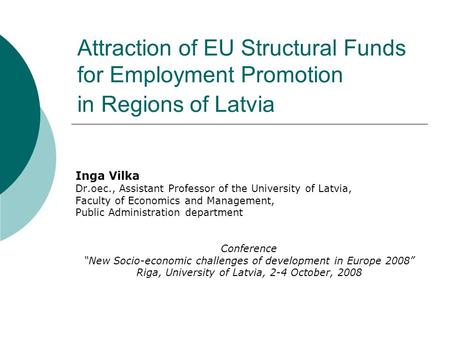 Attraction of EU Structural Funds for Employment Promotion in Regions of Latvia Inga Vilka Dr.oec., Assistant Professor of the University of Latvia, Faculty.