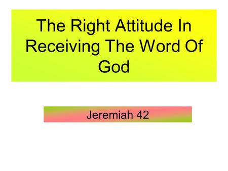 The Right Attitude In Receiving The Word Of God Jeremiah 42.