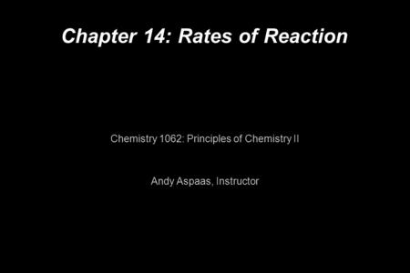 Chapter 14: Rates of Reaction Chemistry 1062: Principles of Chemistry II Andy Aspaas, Instructor.