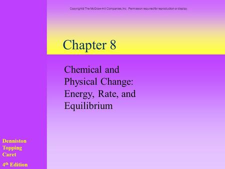 Chapter 8 Chemical and Physical Change: Energy, Rate, and Equilibrium Denniston Topping Caret 4 th Edition Copyright  The McGraw-Hill Companies, Inc.