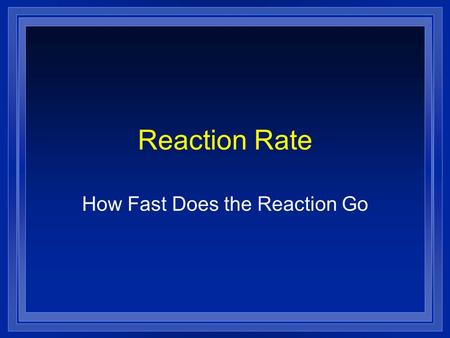 Reaction Rate How Fast Does the Reaction Go Collision Theory l In order to react molecules and atoms must touch each other. l They must hit each other.