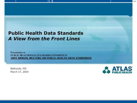 Public Health Data Standards A View from the Front Lines Bethesda, MD March 17, 2004 Presentation to PUBLIC HEALTH DATA STANDARDS CONSORTIUM 2004 ANNUAL.