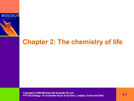 2-1 Copyright  2005 McGraw-Hill Australia Pty Ltd PPTs t/a Biology: An Australian focus 3e by Knox, Ladiges, Evans and Saint Chapter 2: The chemistry.