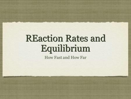 REaction Rates and Equilibrium How Fast and How Far.