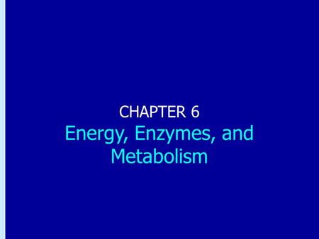 Chapter 6: Energy, Enzymes, and Metabolism CHAPTER 6 Energy, Enzymes, and Metabolism.