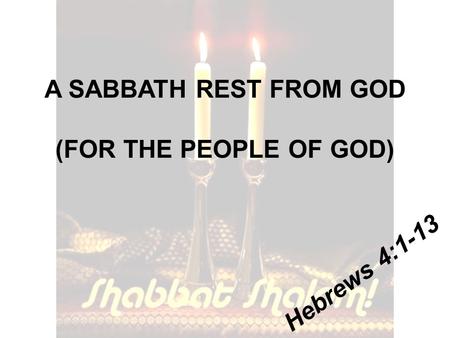 A SABBATH REST FROM GOD (FOR THE PEOPLE OF GOD) Hebrews 4:1-13.