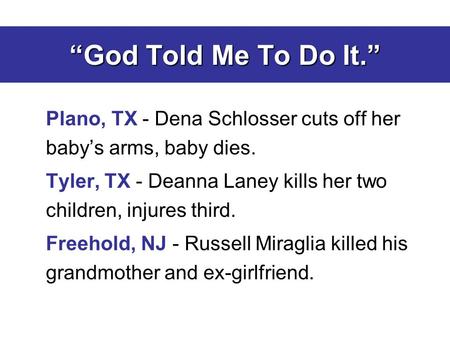 “God Told Me To Do It.” Plano, TX - Dena Schlosser cuts off her baby’s arms, baby dies. Tyler, TX - Deanna Laney kills her two children, injures third.
