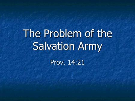 The Problem of the Salvation Army Prov. 14:21. The Truth Behind It They are a religious group – 2 Pet. 2:1-3 They are a religious group – 2 Pet. 2:1-3.