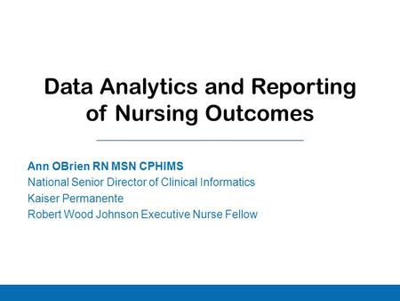 Ann OBrien RN MSN CPHIMS National Senior Director of Clinical Informatics Kaiser Permanente Robert Wood Johnson Executive Nurse Fellow Data Analytics and.