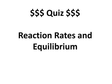 $$$ Quiz $$$ Reaction Rates and Equilibrium. What are the units for a reaction rate? M/s, molarity per second, concentration per second.