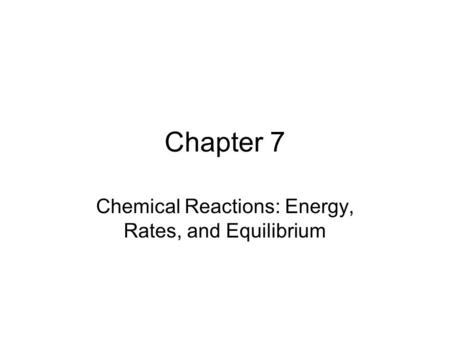 Chapter 7 Chemical Reactions: Energy, Rates, and Equilibrium.
