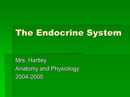 The Endocrine System Mrs. Hartley Anatomy and Physiology 2004-2005.