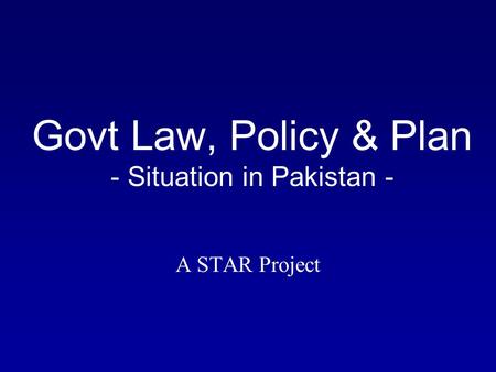 Govt Law, Policy & Plan - Situation in Pakistan - A STAR Project.