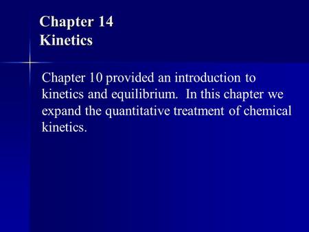 Chapter 14 Kinetics Chapter 10 provided an introduction to kinetics and equilibrium. In this chapter we expand the quantitative treatment of chemical kinetics.