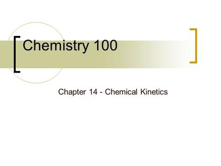 Chemistry 100 Chapter 14 - Chemical Kinetics. The Connection Between Chemical Reactions and Time Not all chemical reaction proceed instantaneously!!!