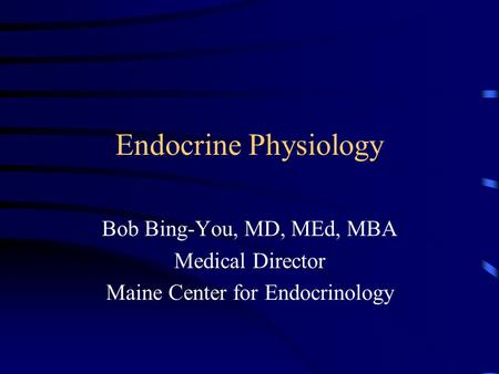 Endocrine Physiology Bob Bing-You, MD, MEd, MBA Medical Director Maine Center for Endocrinology.