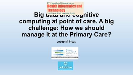 Big data and cognitive computing at point of care. A big challenge: How we should manage it at the Primary Care? Josep M Picas.