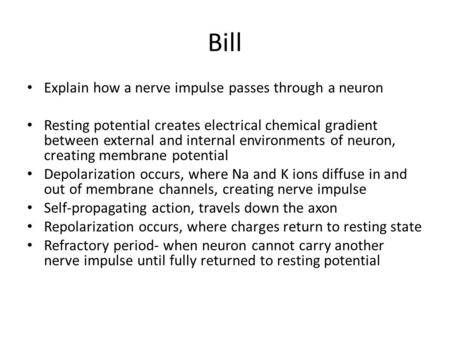 Bill Explain how a nerve impulse passes through a neuron Resting potential creates electrical chemical gradient between external and internal environments.