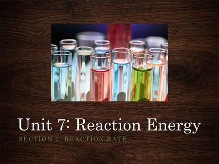 Unit 7: Reaction Energy SECTION 1: REACTION RATE.