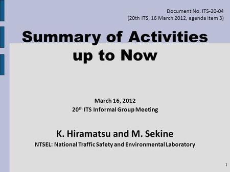 Summary of Activities up to Now March 16, 2012 20 th ITS Informal Group Meeting K. Hiramatsu and M. Sekine NTSEL: National Traffic Safety and Environmental.