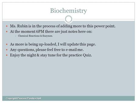 Biochemistry Ms. Rubin is in the process of adding more to this power point. At the moment 6PM there are just notes here on:  Chemical Reactions & Enzymes.
