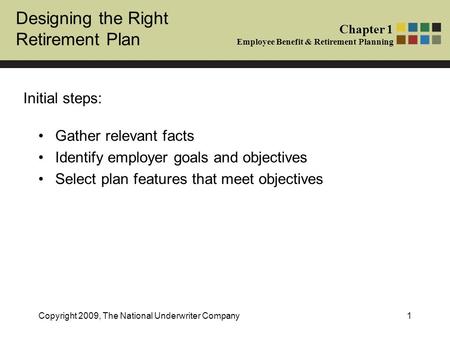 Designing the Right Retirement Plan Chapter 1 Employee Benefit & Retirement Planning Copyright 2009, The National Underwriter Company1 Gather relevant.