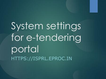 System settings for e-tendering portal HTTPS://ISPRL.EPROC.IN.