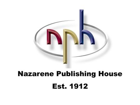 Nazarene Publishing House Est. 1912. The NPH Family includes… And you…