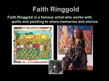 Faith Ringgold Faith Ringgold is a famous artist who works with quilts and painting to share memories and stories.