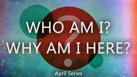 Who Am I? Why Am I Here? Part 1 Big Bang Theory Where did our universe come from? A: Our universe sprang into existence as a “singularity” around.