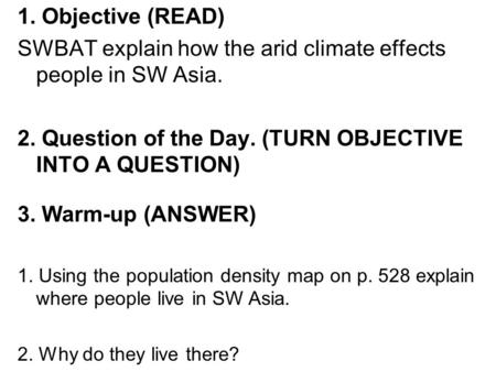1. Objective (READ) SWBAT explain how the arid climate effects people in SW Asia. 2. Question of the Day. (TURN OBJECTIVE INTO A QUESTION) 3. Warm-up (ANSWER)