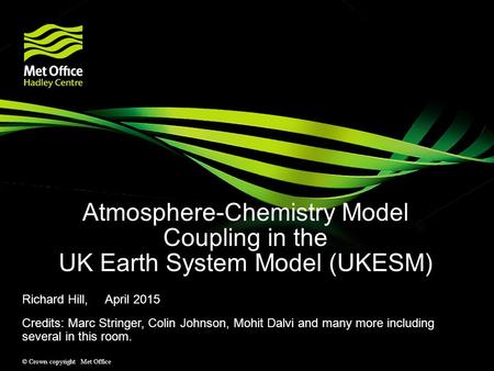 © Crown copyright Met Office Atmosphere-Chemistry Model Coupling in the UK Earth System Model (UKESM) Richard Hill, April 2015 Credits: Marc Stringer,