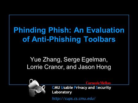 CMU Usable Privacy and Security Laboratory  Phinding Phish: An Evaluation of Anti-Phishing Toolbars Yue Zhang, Serge Egelman, Lorrie.