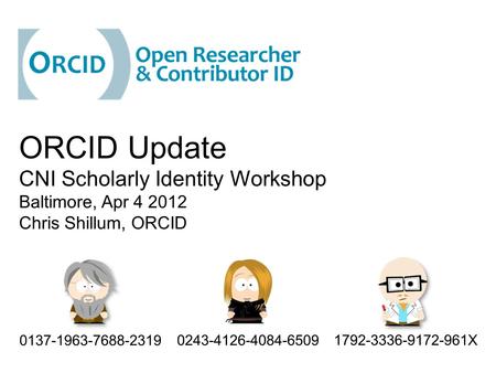 ORCID Update CNI Scholarly Identity Workshop Baltimore, Apr 4 2012 Chris Shillum, ORCID 1792-3336-9172-961X 0137-1963-7688-2319 0243-4126-4084-6509.