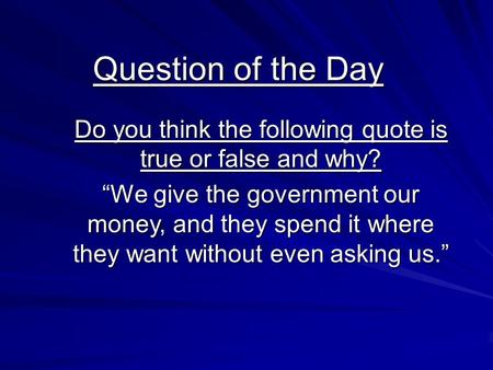 Question of the Day Do you think the following quote is true or false and why? “We give the government our money, and they spend it where they want without.
