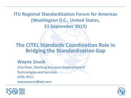 ITU Regional Standardization Forum for Americas (Washington D.C., United States, 21 September 2015) The CITEL Standards Coordination Role in Bridging the.