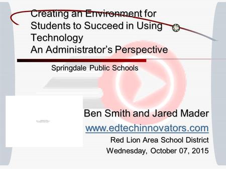 Creating an Environment for Students to Succeed in Using Technology An Administrator’s Perspective Springdale Public Schools Ben Smith and Jared Mader.
