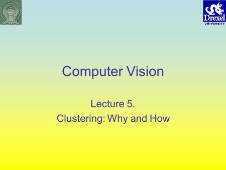 Computer Vision Lecture 5. Clustering: Why and How.