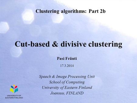 Cut-based & divisive clustering Clustering algorithms: Part 2b Pasi Fränti 17.3.2014 Speech & Image Processing Unit School of Computing University of Eastern.