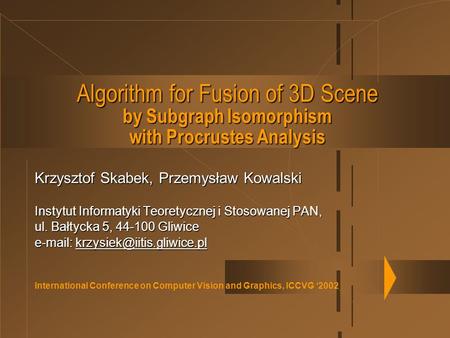 International Conference on Computer Vision and Graphics, ICCVG ‘2002 Algorithm for Fusion of 3D Scene by Subgraph Isomorphism with Procrustes Analysis.