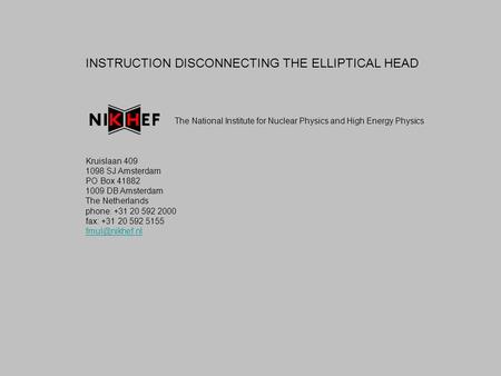 INSTRUCTION DISCONNECTING THE ELLIPTICAL HEAD The National Institute for Nuclear Physics and High Energy Physics Kruislaan 409 1098 SJ Amsterdam PO Box.