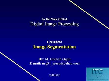 Digital Image Processing In The Name Of God Digital Image Processing Lecture8: Image Segmentation M. Ghelich Oghli By: M. Ghelich Oghli